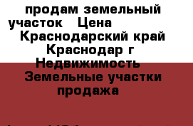 продам земельный участок › Цена ­ 3 550 000 - Краснодарский край, Краснодар г. Недвижимость » Земельные участки продажа   